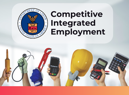 Official Seal of the Department of Labor. Text: Competitive Integrated Employment. Image of peoples hands holding up various work equipment like a rolling pin for a baker, stethoscope for a doctor, wrench, calculator, hard hat, and a handheld meter with red and black prongs.