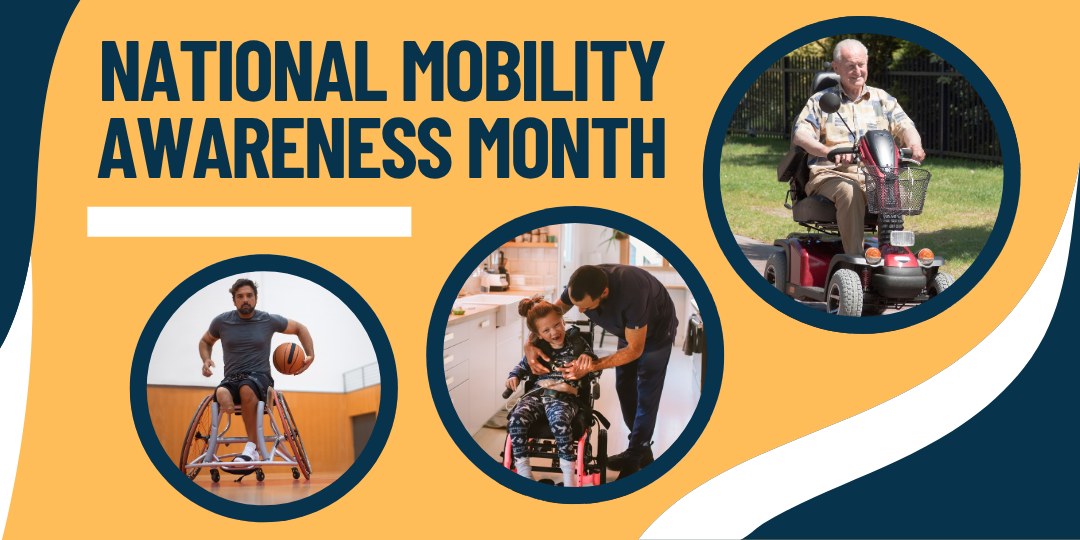 National Mobility Awareness Month. Three images, one of a young man with below-knee amputation playing basketball in a modified sports wheelchair, the second shows a young girl in a pink wheelchair with her father, and the third showing an elderly man using a scooter.